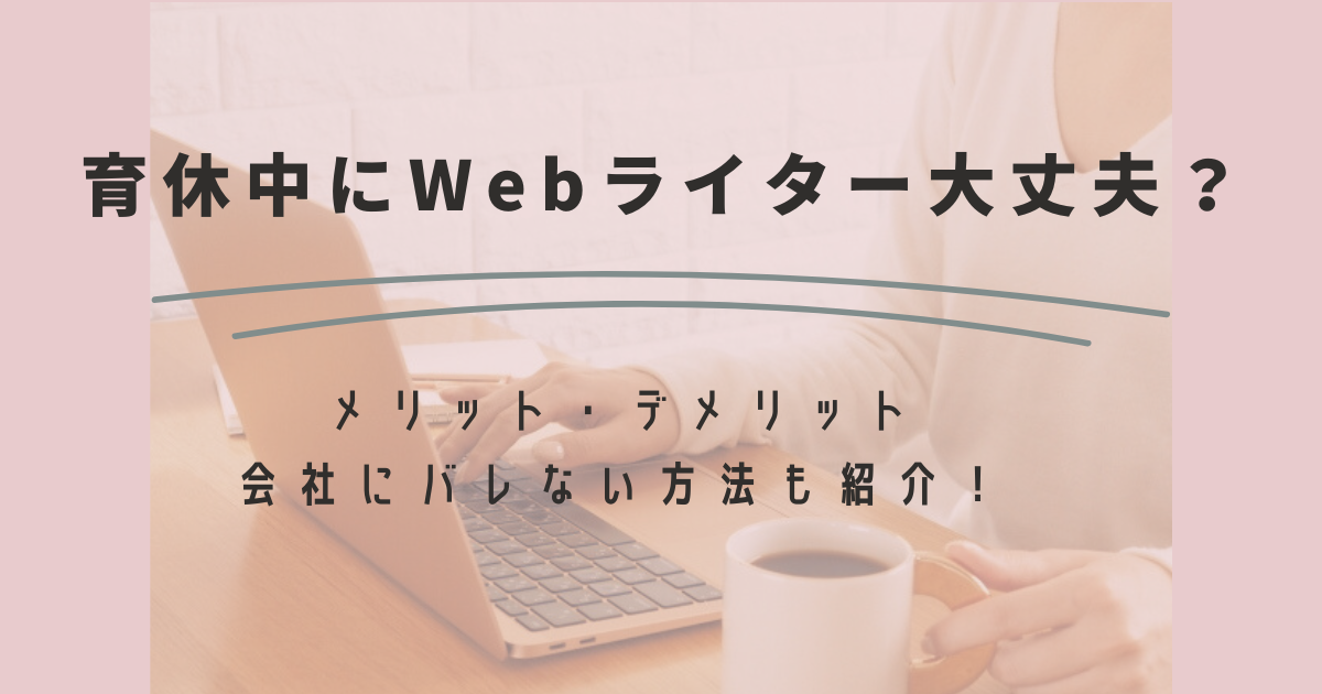 育休中にWebライターをして大丈夫？メリット・デメリットや会社にバレない方法も紹介！